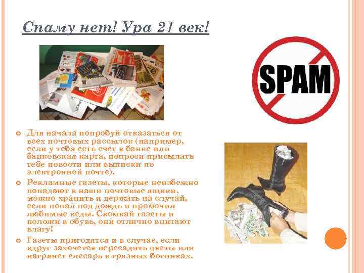 Спаму нет! Ура 21 век! Для начала попробуй отказаться от всех почтовых рассылок (например,