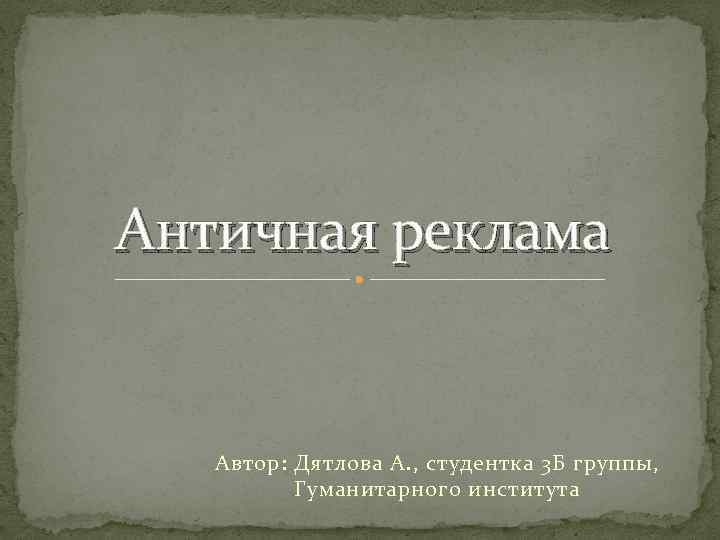 Античная реклама Автор: Дятлова А. , студентка 3 Б группы, Гуманитарного института 