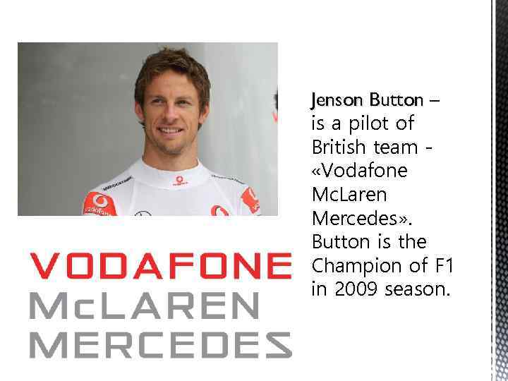 Jenson Button – is a pilot of British team «Vodafone Mc. Laren Mercedes» .