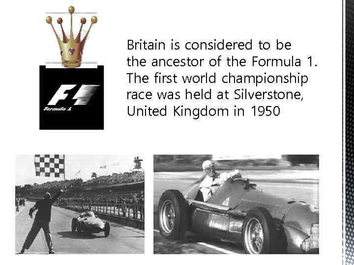 Britain is considered to be the ancestor of the Formula 1. The first world