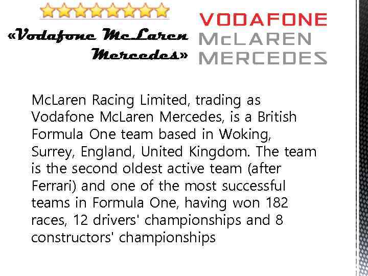 Mc. Laren Racing Limited, trading as Vodafone Mc. Laren Mercedes, is a British Formula