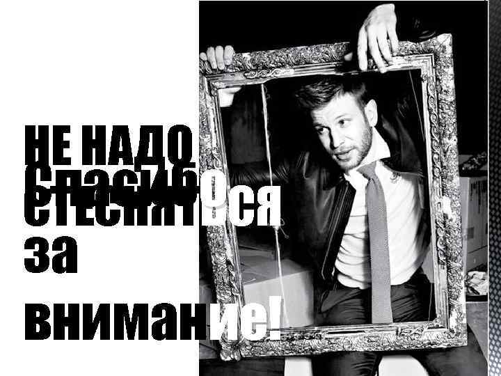 НЕ НАДО Спасибо СТЕСНЯТЬСЯ за внимание! 