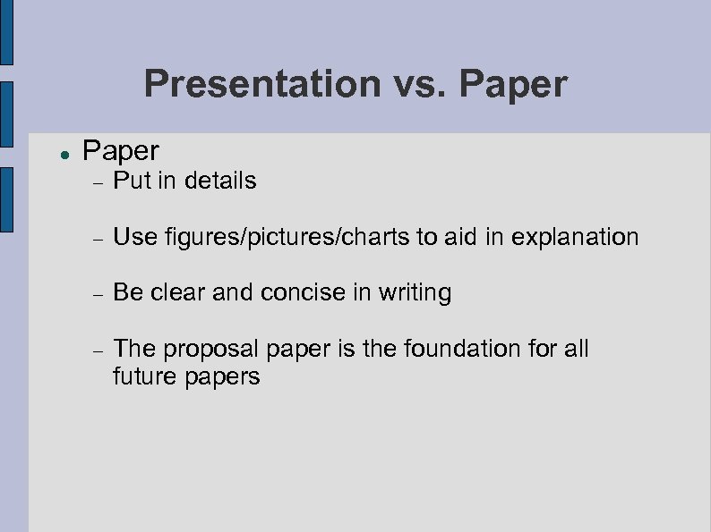 Presentation vs. Paper Put in details Use figures/pictures/charts to aid in explanation Be clear