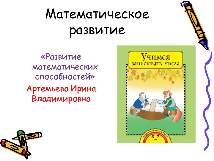 Математическое развитие «Развитие математических способностей» Артемьева Ирина Владимировна 