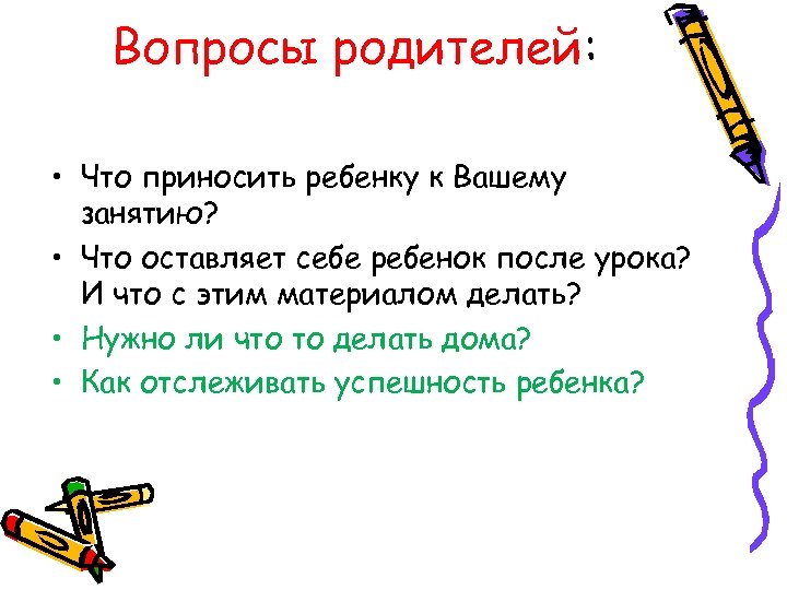 Вопросы родителей: • Что приносить ребенку к Вашему занятию? • Что оставляет себе ребенок