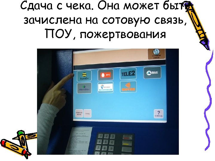 Сдача с чека. Она может быть зачислена на сотовую связь, ПОУ, пожертвования 