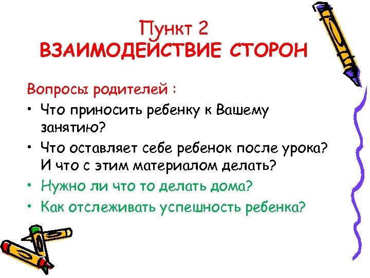 Пункт 2 ВЗАИМОДЕЙСТВИЕ СТОРОН Вопросы родителей : • Что приносить ребенку к Вашему занятию?