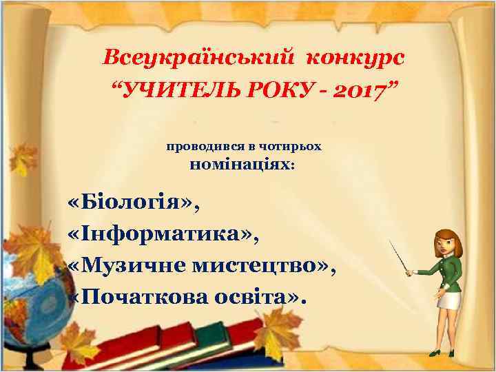 Всеукраїнський конкурс “УЧИТЕЛЬ РОКУ - 2017” проводився в чотирьох номінаціях: «Біологія» , «Інформатика» ,