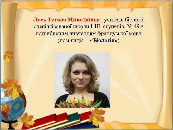 Лось Тетяна Миколаївна , учитель біології спеціалізованої школи І-ІІІ ступенів № 49 з поглибленим