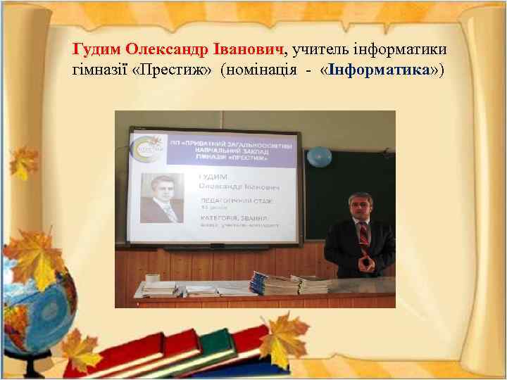 Гудим Олександр Іванович, учитель інформатики гімназії «Престиж» (номінація - «Інформатика» ) 