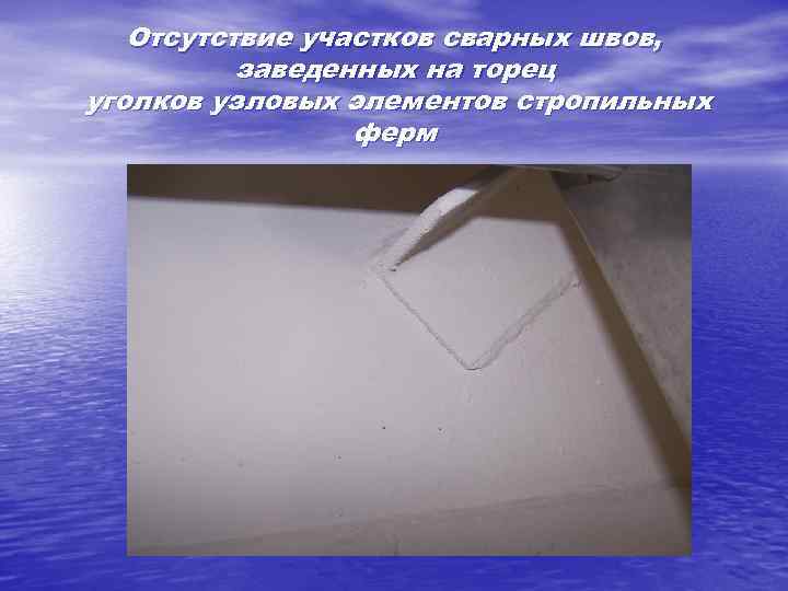 Отсутствие участков сварных швов, заведенных на торец уголков узловых элементов стропильных ферм 
