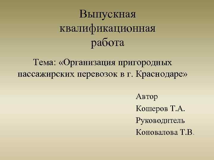 Выпускная квалификационная работа Тема: «Организация пригородных пассажирских перевозок в г. Краснодаре» Автор Кошеров Т.