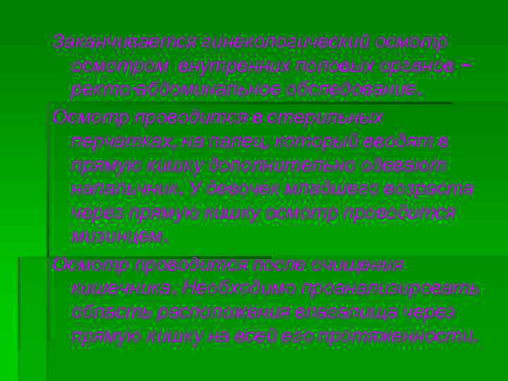 Заканчивается гинекологический осмотром внутренних половых органов – ректо-абдоминальное обследование. Осмотр проводится в стерильных перчатках,