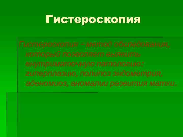 Гистероскопия – метод обследования, который позволяет выявить внутриматочную патологию: гиперплазию, полипоз эндометрия, аденомиоз, аномалии