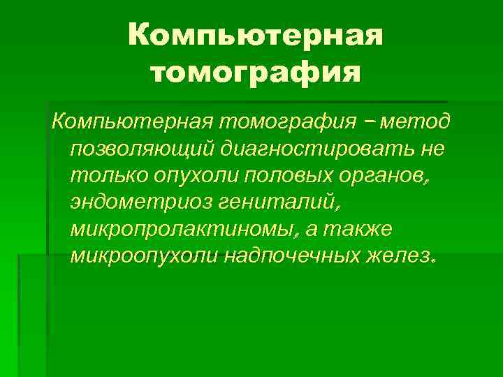 Компьютерная томография – метод позволяющий диагностировать не только опухоли половых органов, эндометриоз гениталий, микропролактиномы,