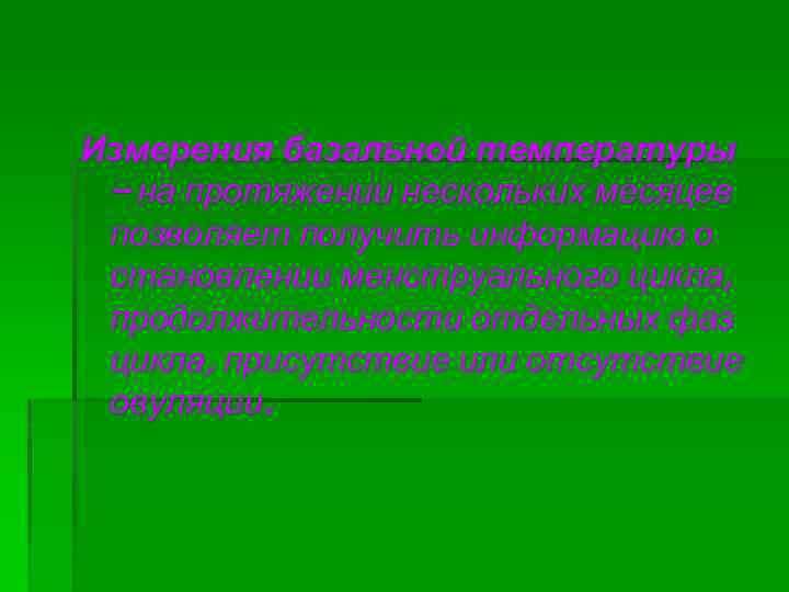 Измерения базальной температуры – на протяжении нескольких месяцев позволяет получить информацию о становлении менструального