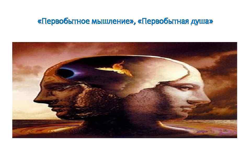  «Первобытное мышление» , «Первобытная душа» 