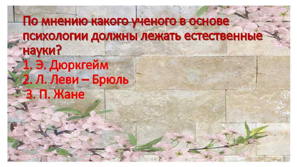 По мнению какого ученого в основе психологии должны лежать естественные науки? 1. Э. Дюркгейм