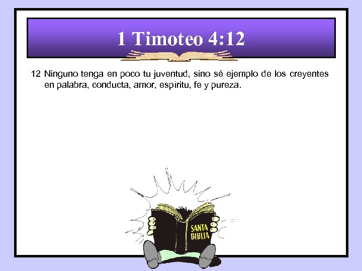 1 Timoteo 4: 12 12 Ninguno tenga en poco tu juventud, sino sé ejemplo