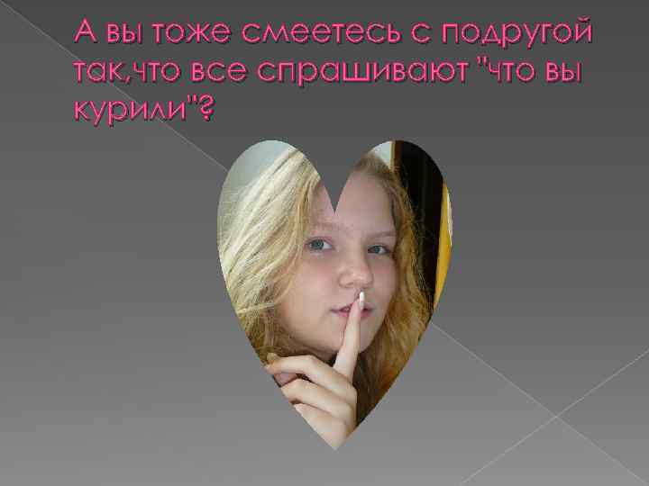 А вы тоже смеетесь с подругой так, что все спрашивают "что вы курили"? 