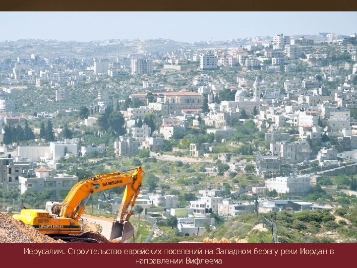 Иерусалим. Строительство еврейских поселений на Западном берегу реки Иордан в направлении Вифлеема 