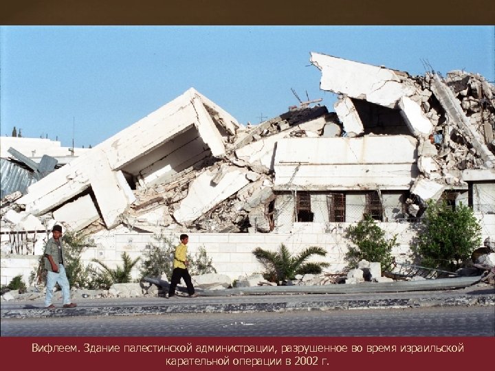 Вифлеем. Здание палестинской администрации, разрушенное во время израильской карательной операции в 2002 г. 