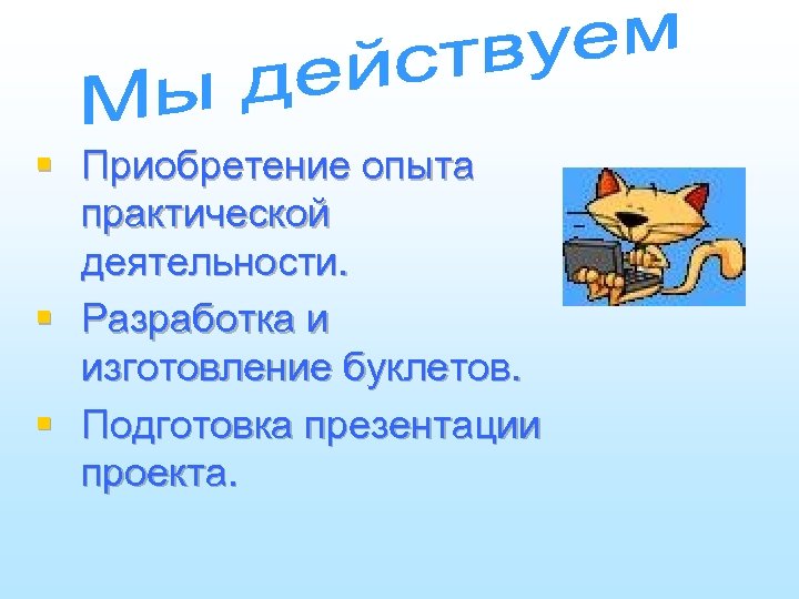 § Приобретение опыта практической деятельности. § Разработка и изготовление буклетов. § Подготовка презентации проекта.