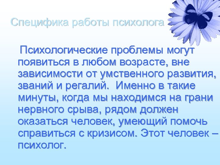 Специфика работы психолога Психологические проблемы могут появиться в любом возрасте, вне зависимости от умственного