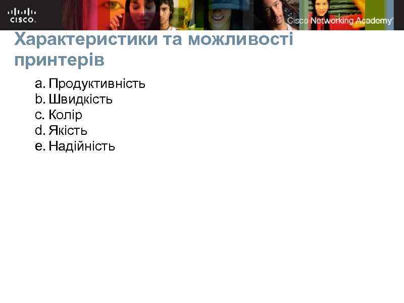 Характеристики та можливості принтерів a. Продуктивність b. Швидкість c. Колір d. Якість e. Надійність