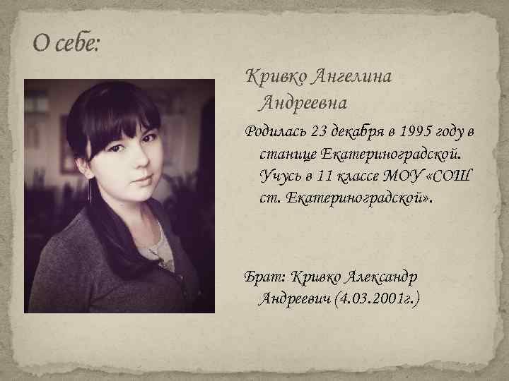 О себе: Кривко Ангелина Андреевна Родилась 23 декабря в 1995 году в станице Екатериноградской.