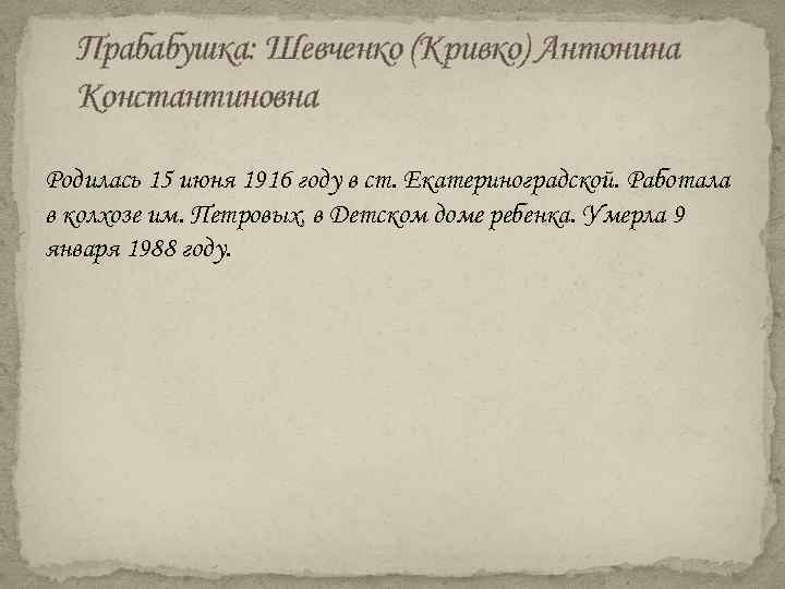 Прабабушка: Шевченко (Кривко) Антонина Константиновна Родилась 15 июня 1916 году в ст. Екатериноградской. Работала