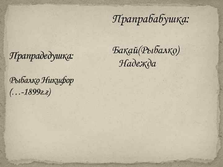 Прапрабабушка: Прапрадедушка: Рыбалко Никифор (…-1899 г. г) Бакай(Рыбалко) Надежда 