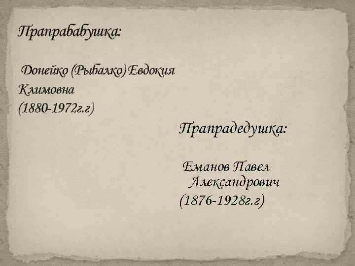 Прапрабабушка: Донейко (Рыбалко) Евдокия Климовна (1880 -1972 г. г) Прапрадедушка: Еманов Павел Александрович (1876