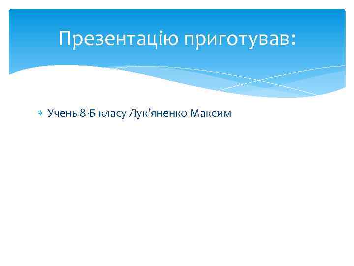 Презентацію приготував: Учень 8 -Б класу Лук’яненко Максим 