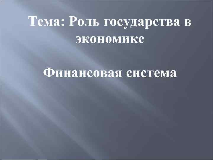 Тема: Роль государства в экономике Финансовая система 