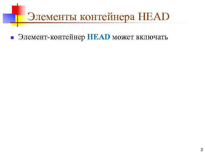 Элементы контейнера HEAD n Элемент-контейнер HEAD может включать 2 