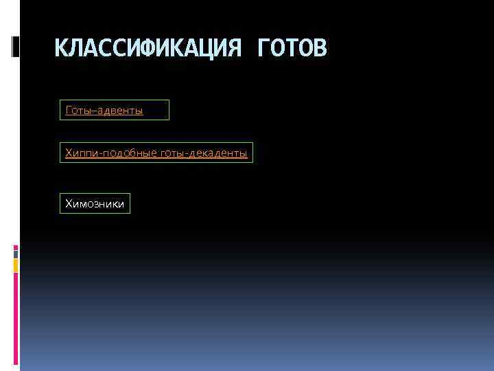 КЛАССИФИКАЦИЯ ГОТОВ Готы–адвенты Хиппи-подобные готы-декаденты Химозники 