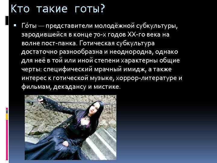 Кто такие готы? Го ты — представители молодёжной субкультуры, зародившейся в конце 70 -х