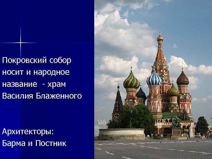 Покровский собор носит и народное название - храм Василия Блаженного Архитекторы: Барма и Постник