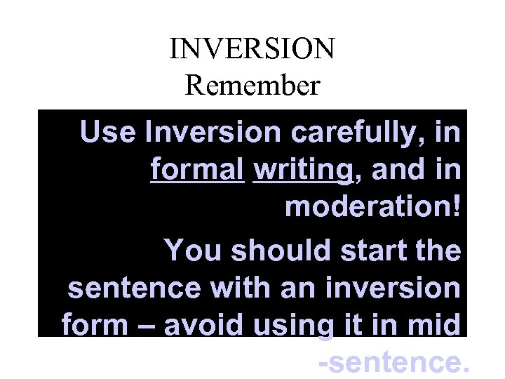 INVERSION Remember Use Inversion carefully, in formal writing, and in moderation! You should start