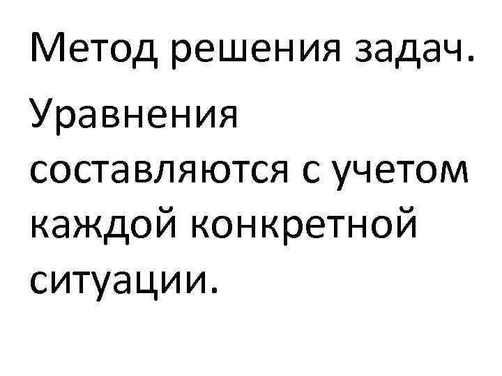 Метод решения задач. Уравнения составляются с учетом каждой конкретной ситуации. 