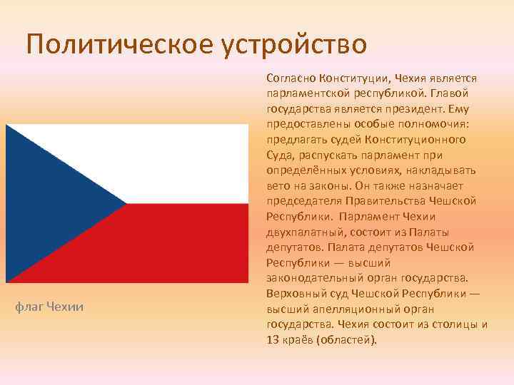 Политическое устройство флаг Чехии Согласно Конституции, Чехия является парламентской республикой. Главой государства является президент.