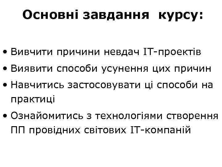 Основні завдання курсу: • Вивчити причини невдач IT-проектів • Виявити способи усунення цих причин