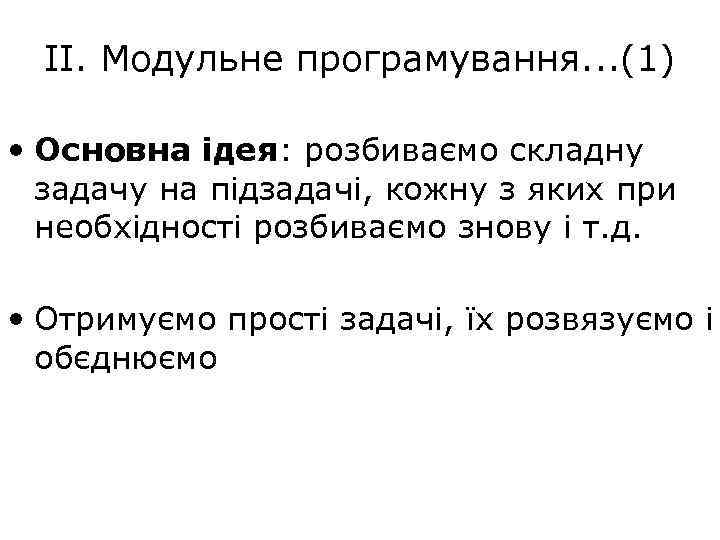 ІІ. Модульне програмування. . . (1) • Основна ідея: розбиваємо складну задачу на підзадачі,