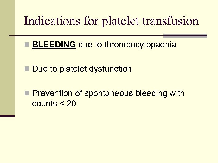 Indications for platelet transfusion n BLEEDING due to thrombocytopaenia n Due to platelet dysfunction