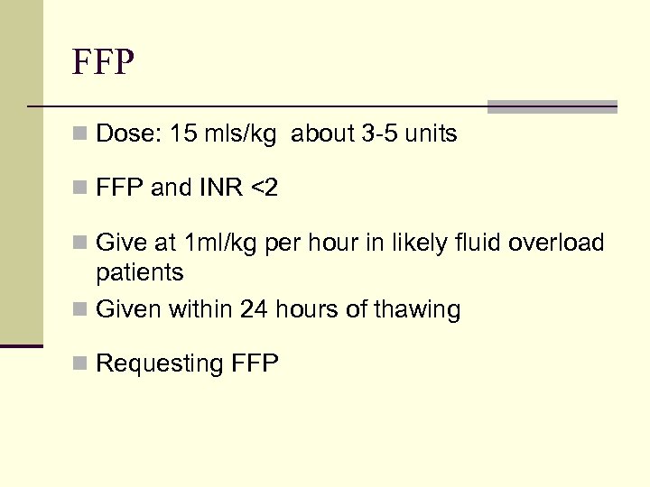 FFP n Dose: 15 mls/kg about 3 -5 units n FFP and INR <2