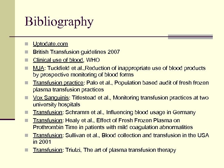 Bibliography n Uptodate. com n British Transfusion guidelines 2007 n Clinical use of blood,