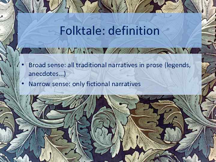 Folktale: definition • Broad sense: all traditional narratives in prose (legends, anecdotes…) • Narrow