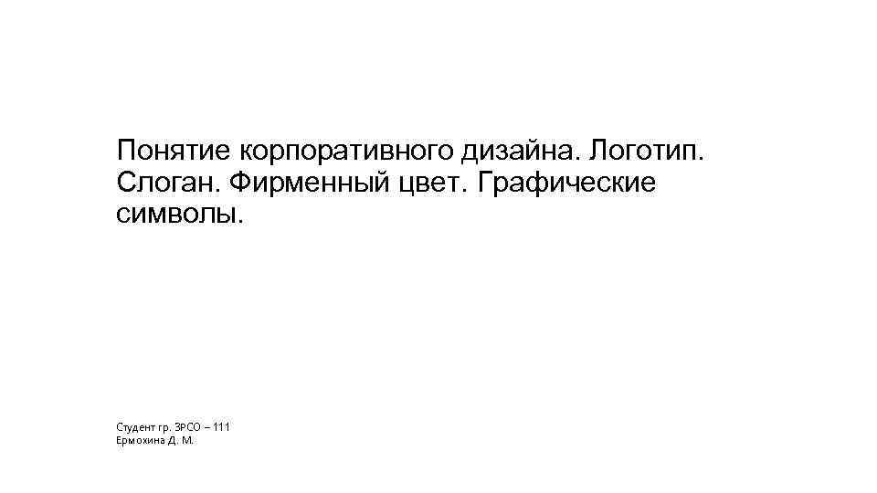 Понятие корпоративного дизайна. Логотип. Слоган. Фирменный цвет. Графические символы. Студент гр. ЗРСО – 111