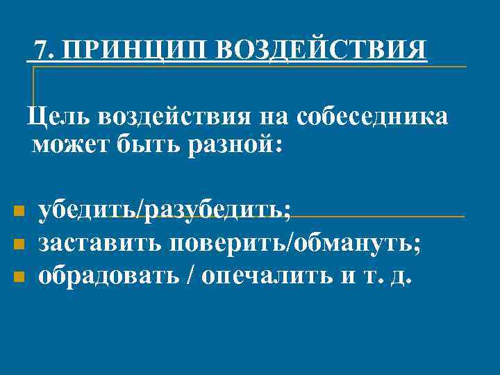 7. ПРИНЦИП ВОЗДЕЙСТВИЯ Цель воздействия на собеседника может быть разной: убедить/разубедить; заставить поверить/обмануть; обрадовать